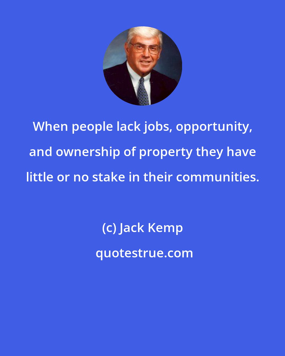 Jack Kemp: When people lack jobs, opportunity, and ownership of property they have little or no stake in their communities.