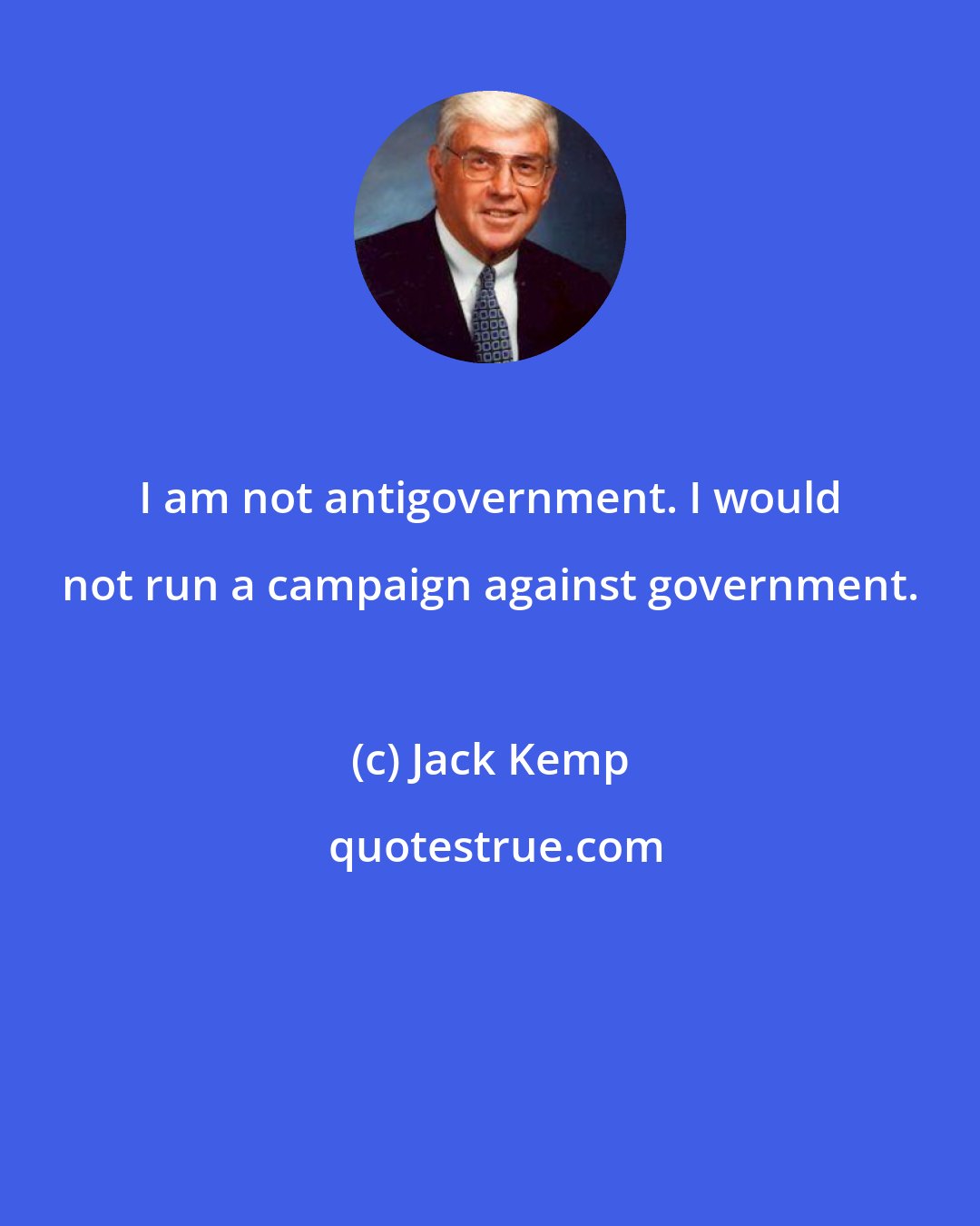 Jack Kemp: I am not antigovernment. I would not run a campaign against government.