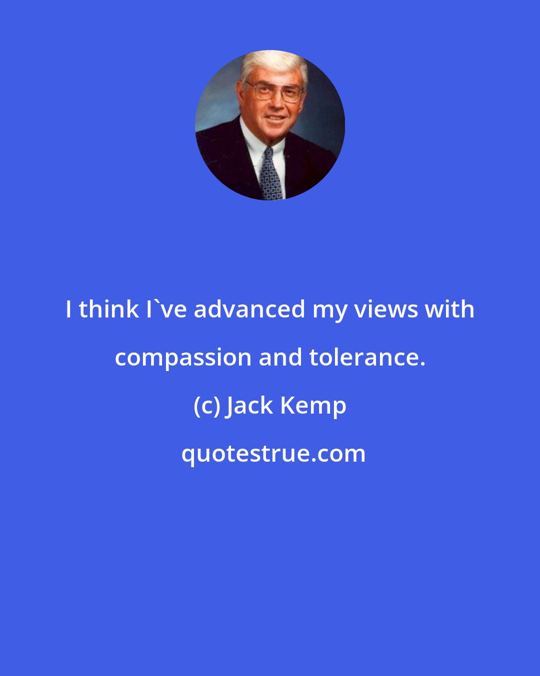 Jack Kemp: I think I've advanced my views with compassion and tolerance.