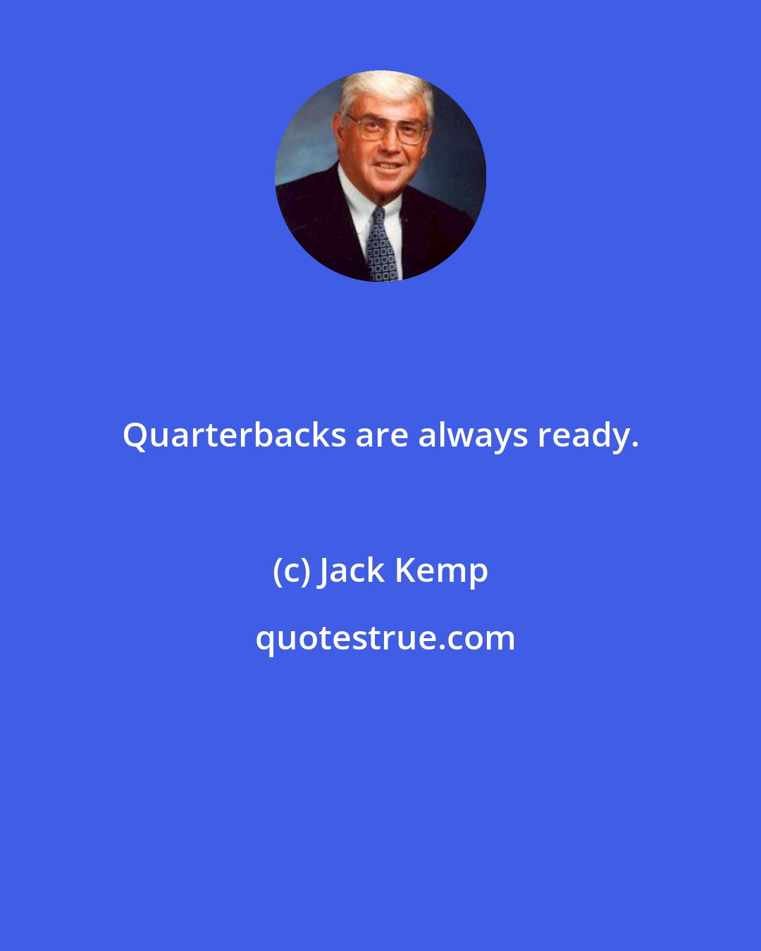 Jack Kemp: Quarterbacks are always ready.