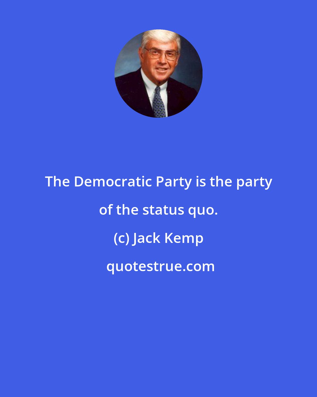 Jack Kemp: The Democratic Party is the party of the status quo.