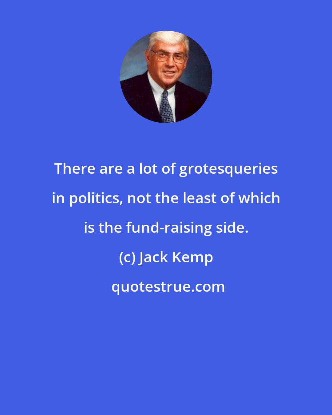 Jack Kemp: There are a lot of grotesqueries in politics, not the least of which is the fund-raising side.