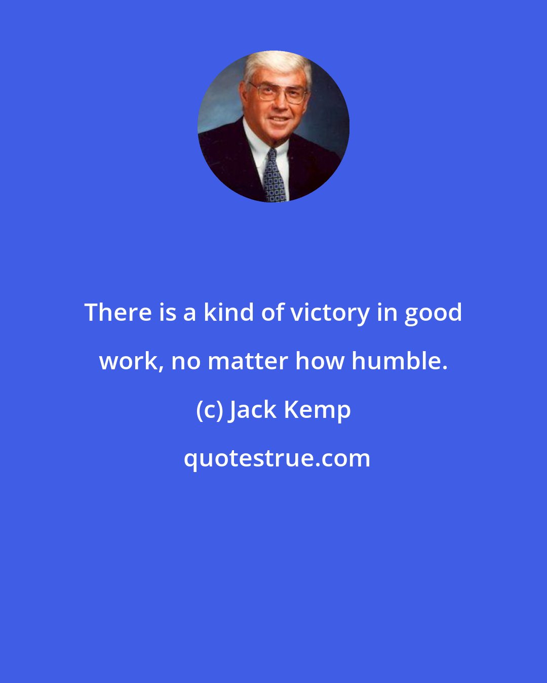 Jack Kemp: There is a kind of victory in good work, no matter how humble.