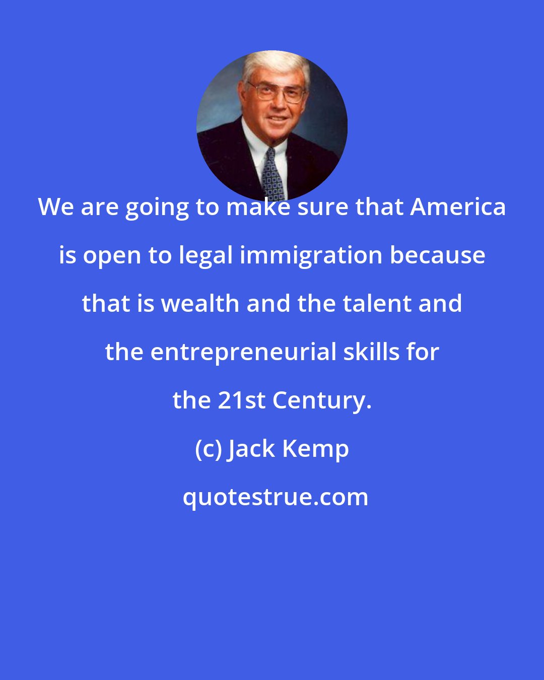 Jack Kemp: We are going to make sure that America is open to legal immigration because that is wealth and the talent and the entrepreneurial skills for the 21st Century.
