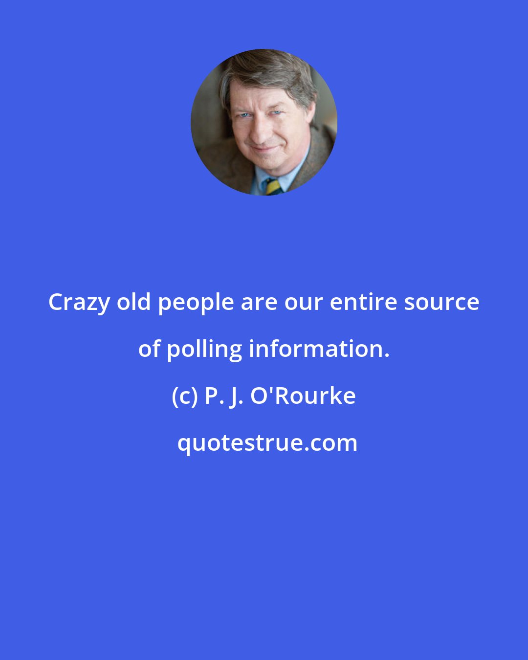 P. J. O'Rourke: Crazy old people are our entire source of polling information.