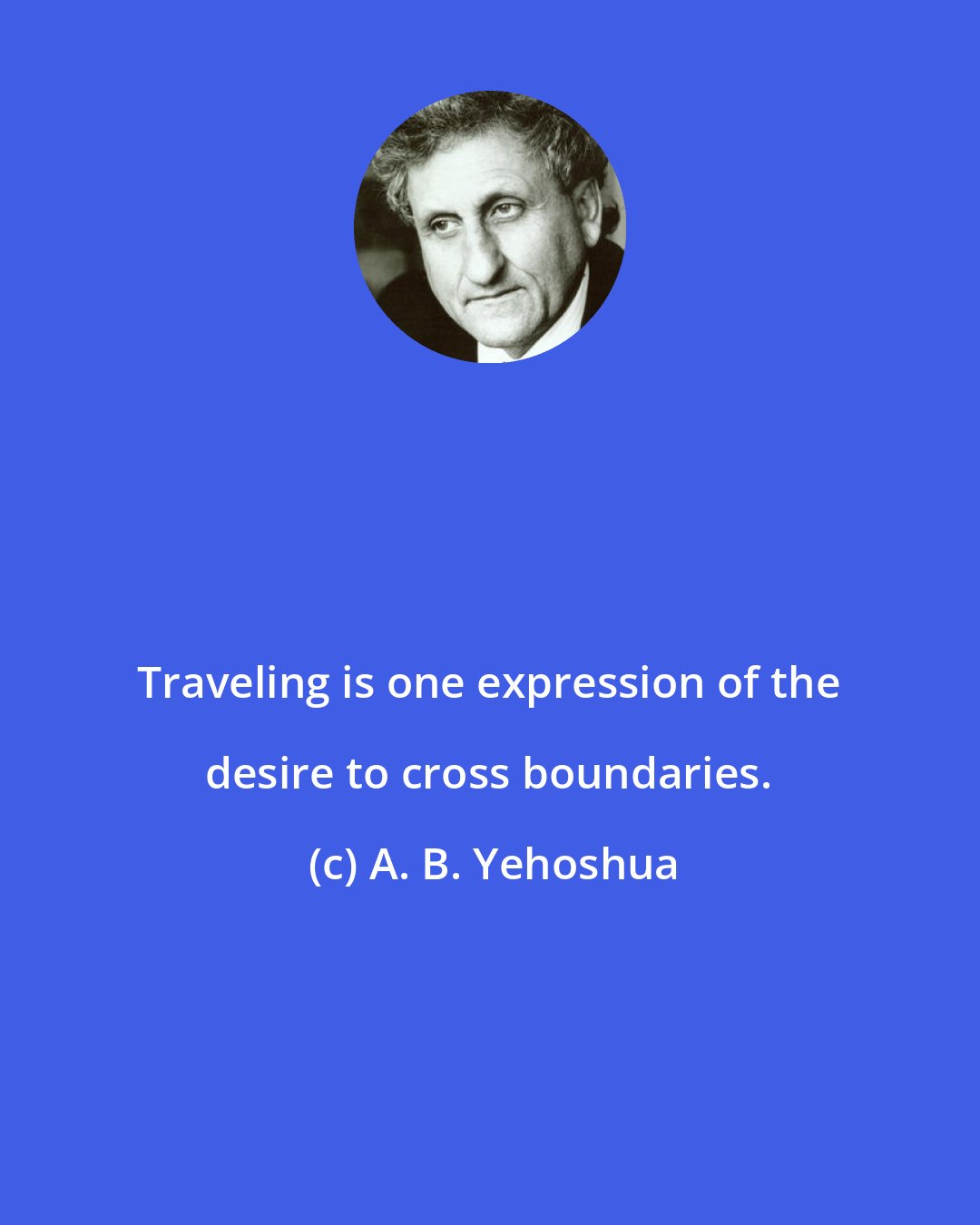 A. B. Yehoshua: Traveling is one expression of the desire to cross boundaries.