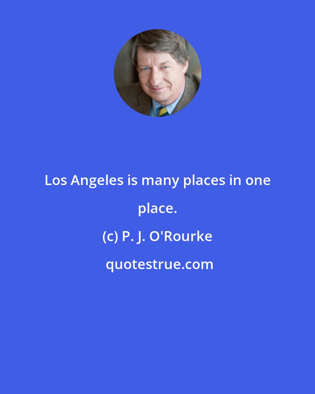 P. J. O'Rourke: Los Angeles is many places in one place.