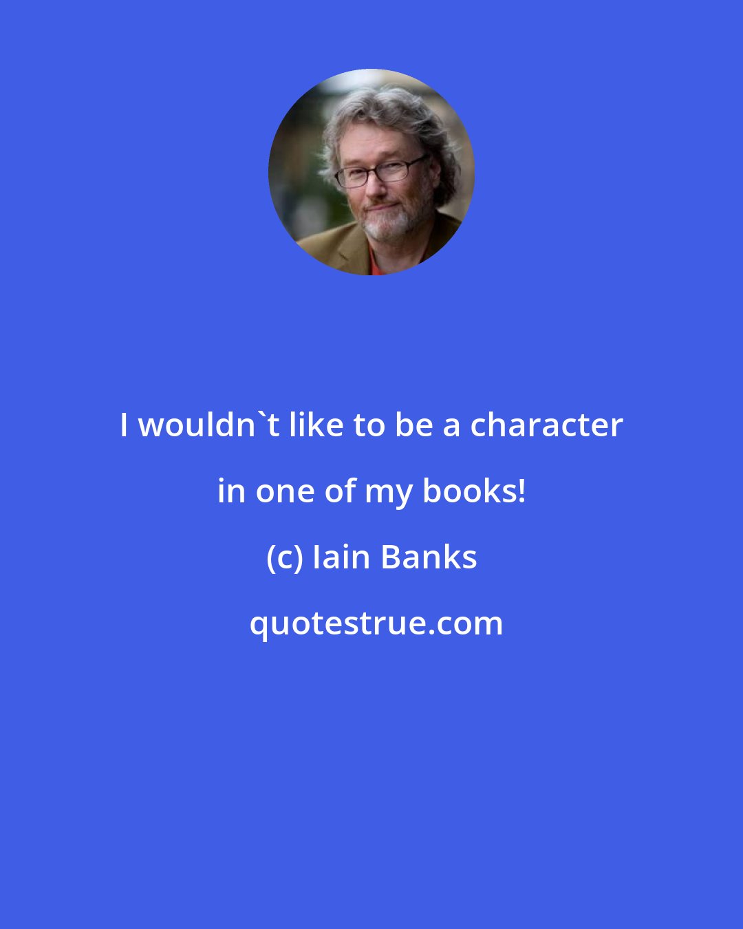 Iain Banks: I wouldn't like to be a character in one of my books!