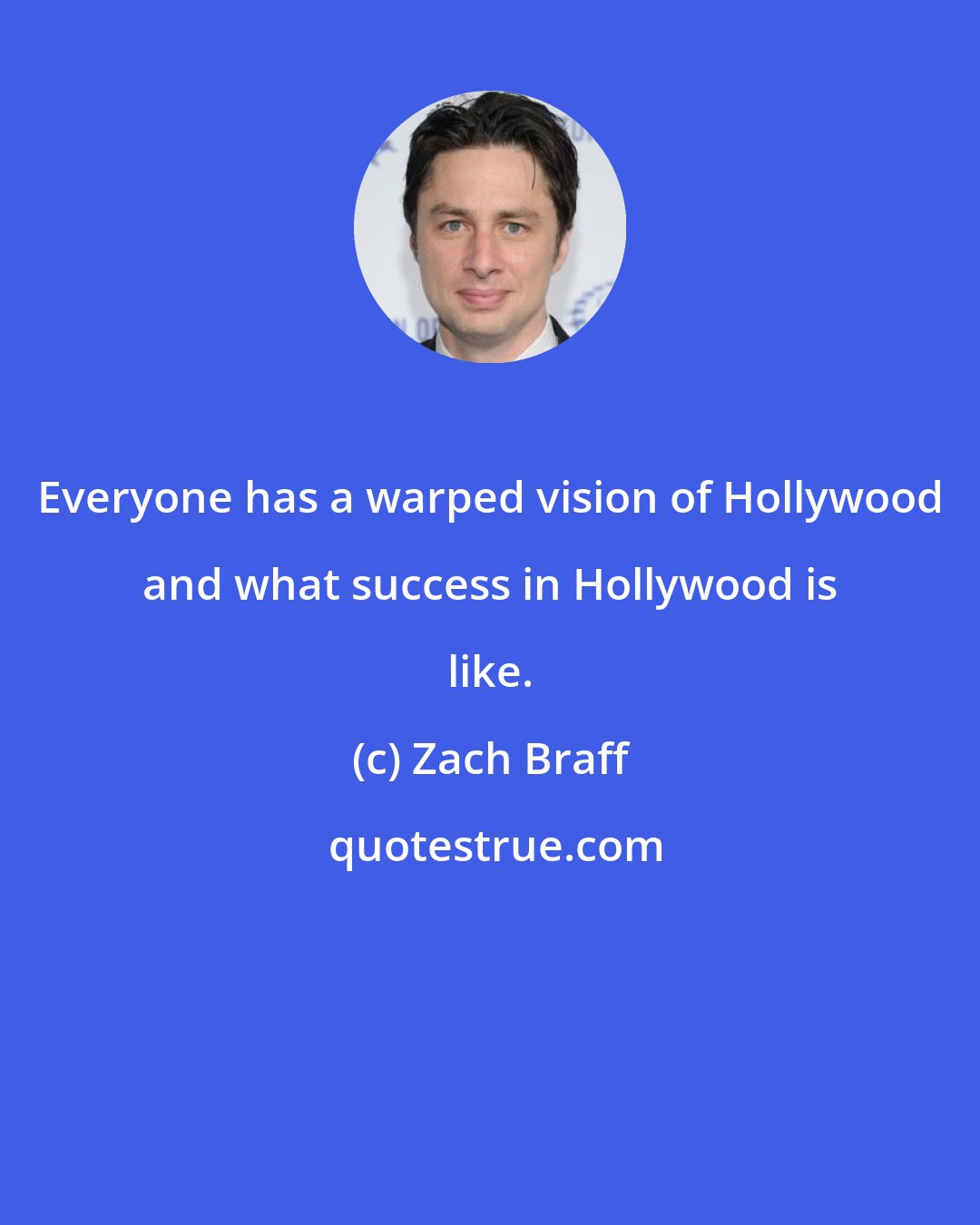 Zach Braff: Everyone has a warped vision of Hollywood and what success in Hollywood is like.