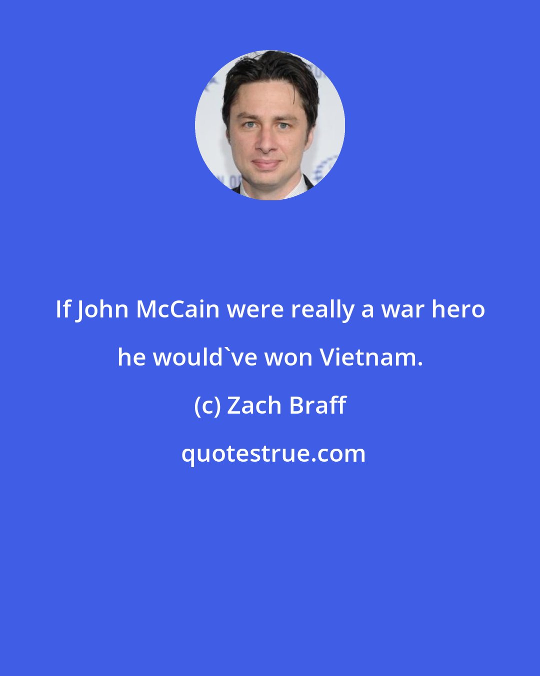 Zach Braff: If John McCain were really a war hero he would've won Vietnam.