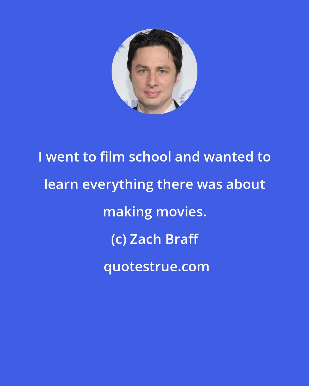 Zach Braff: I went to film school and wanted to learn everything there was about making movies.