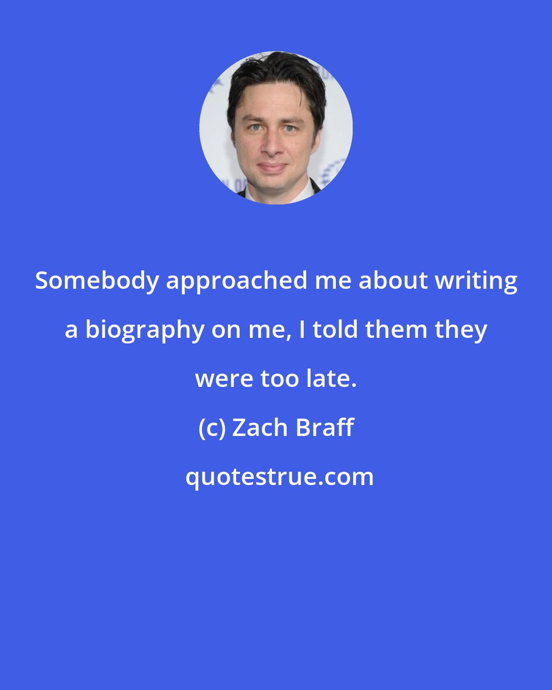 Zach Braff: Somebody approached me about writing a biography on me, I told them they were too late.