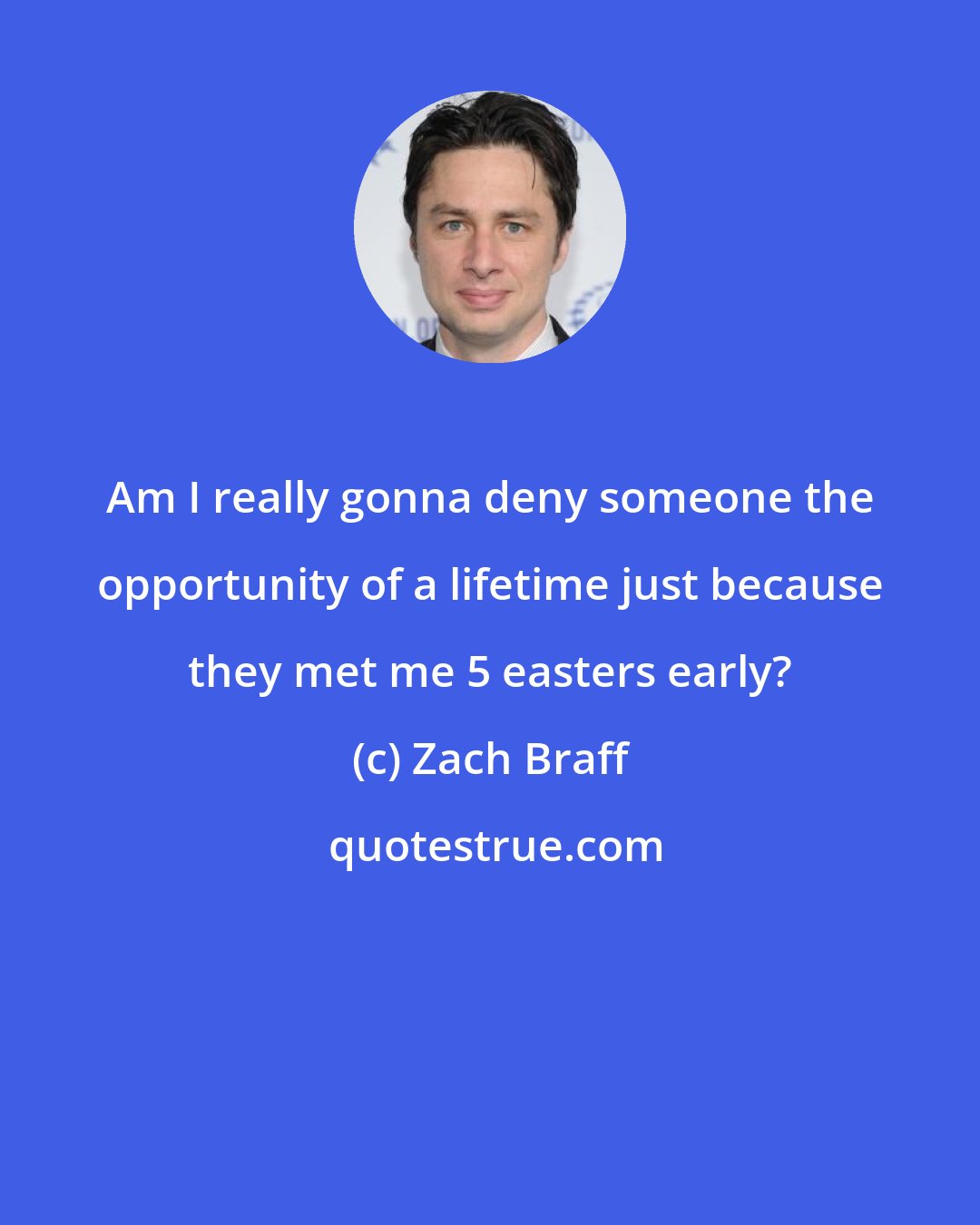 Zach Braff: Am I really gonna deny someone the opportunity of a lifetime just because they met me 5 easters early?