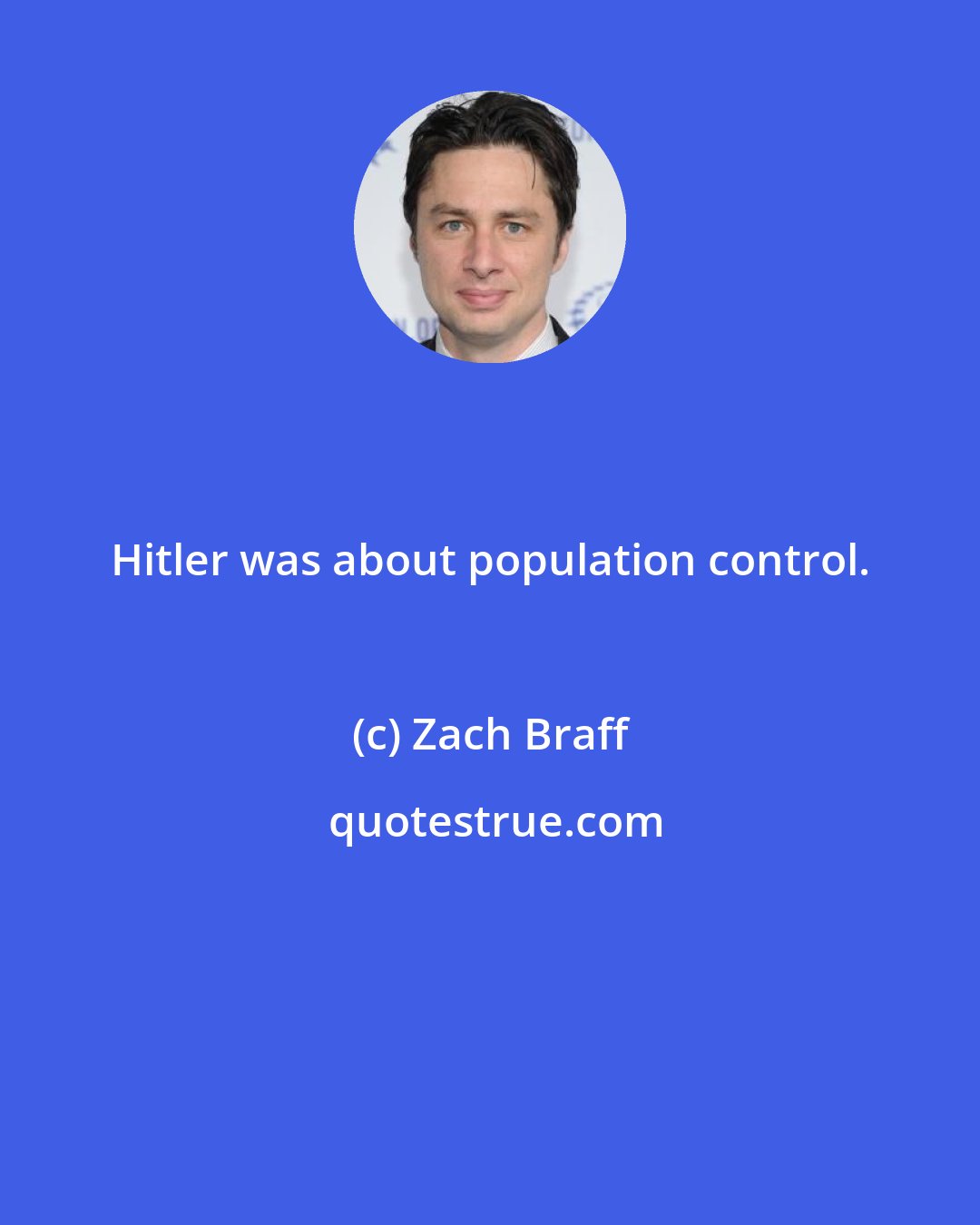 Zach Braff: Hitler was about population control.