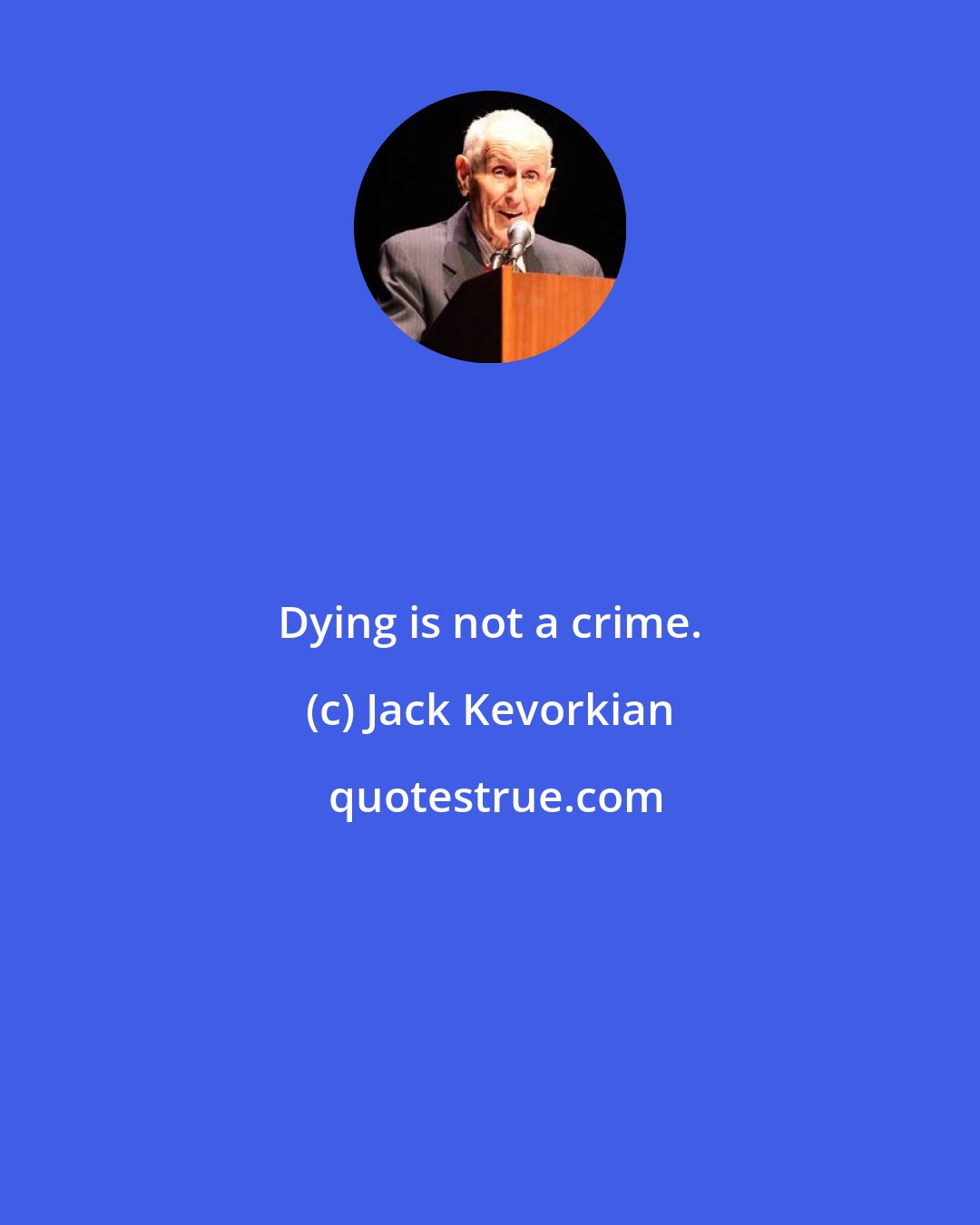 Jack Kevorkian: Dying is not a crime.