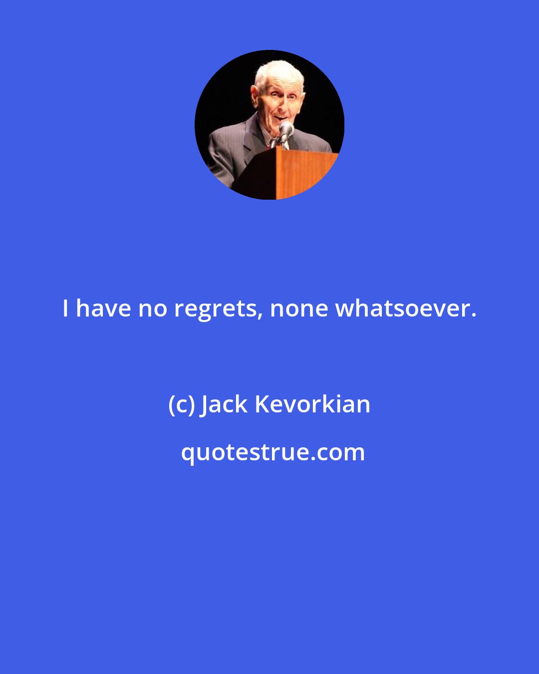 Jack Kevorkian: I have no regrets, none whatsoever.