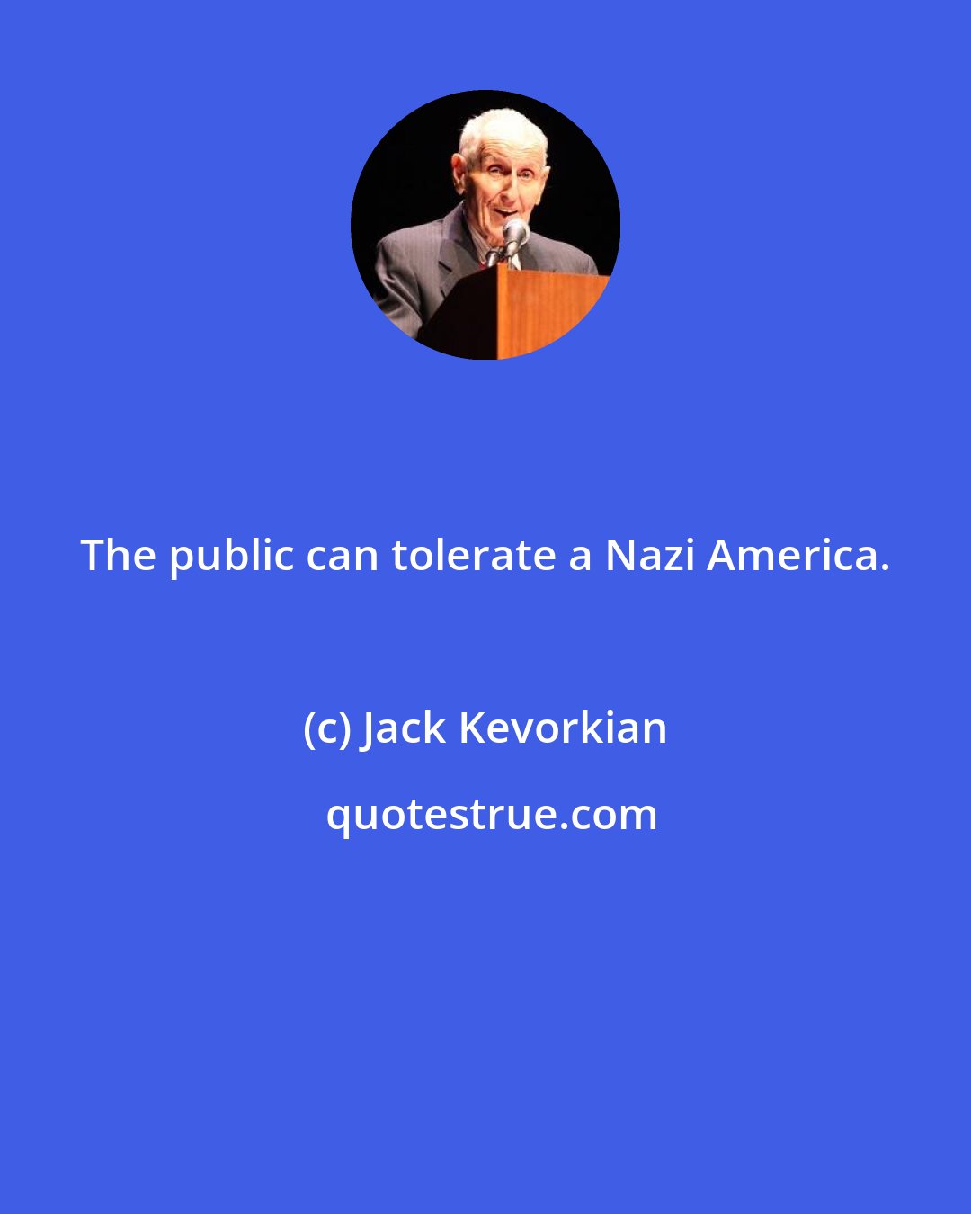 Jack Kevorkian: The public can tolerate a Nazi America.