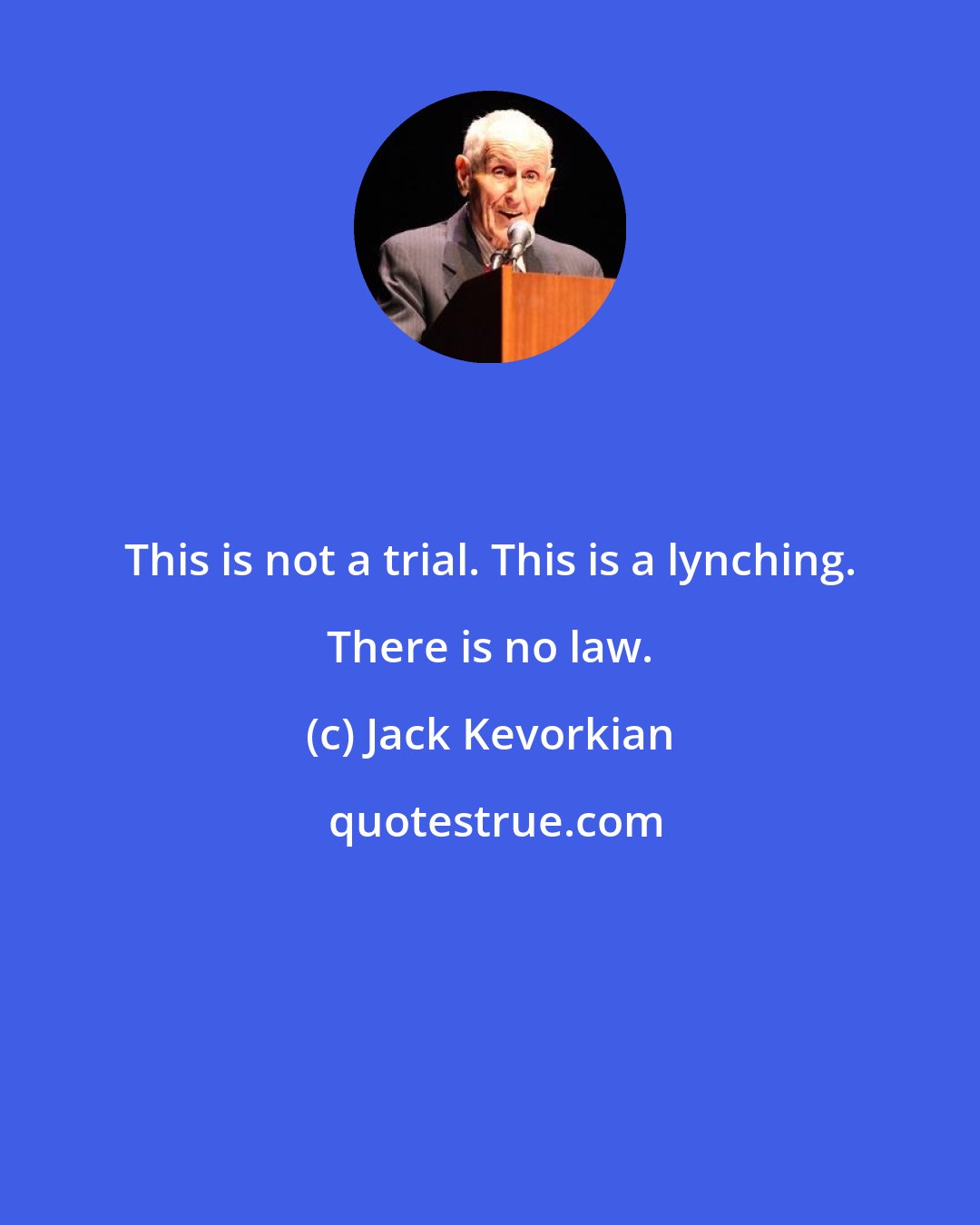 Jack Kevorkian: This is not a trial. This is a lynching. There is no law.