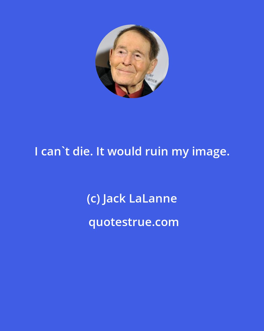 Jack LaLanne: I can't die. It would ruin my image.