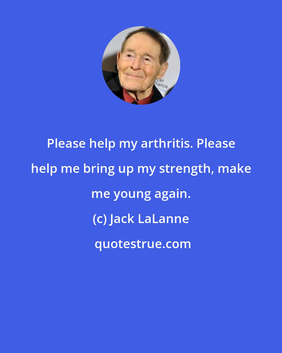 Jack LaLanne: Please help my arthritis. Please help me bring up my strength, make me young again.