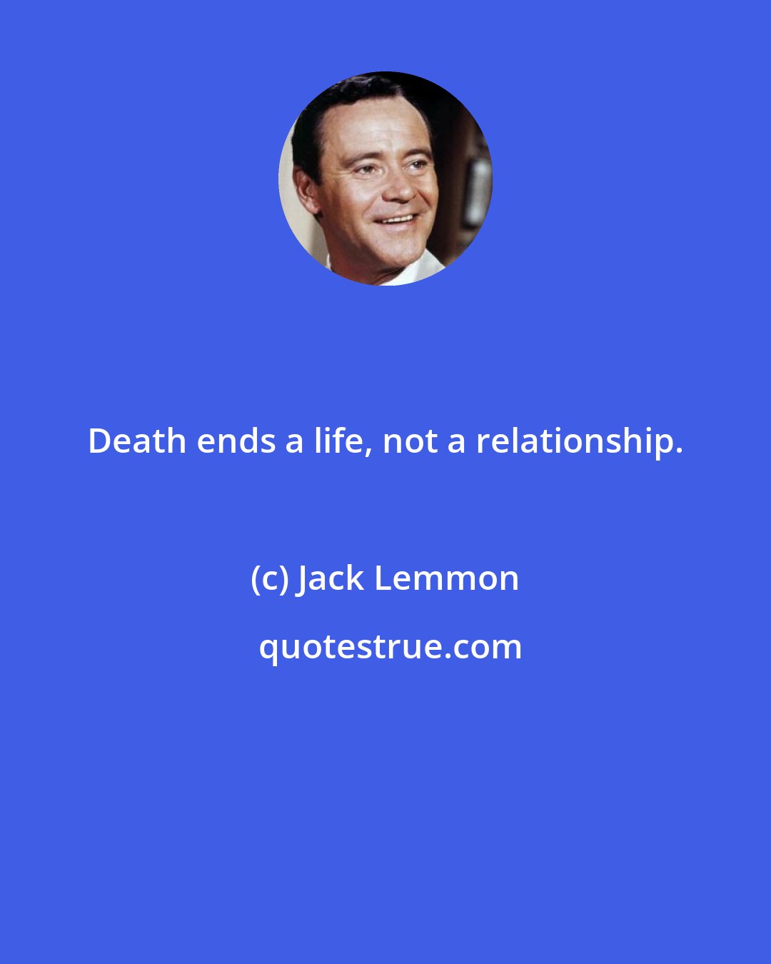 Jack Lemmon: Death ends a life, not a relationship.