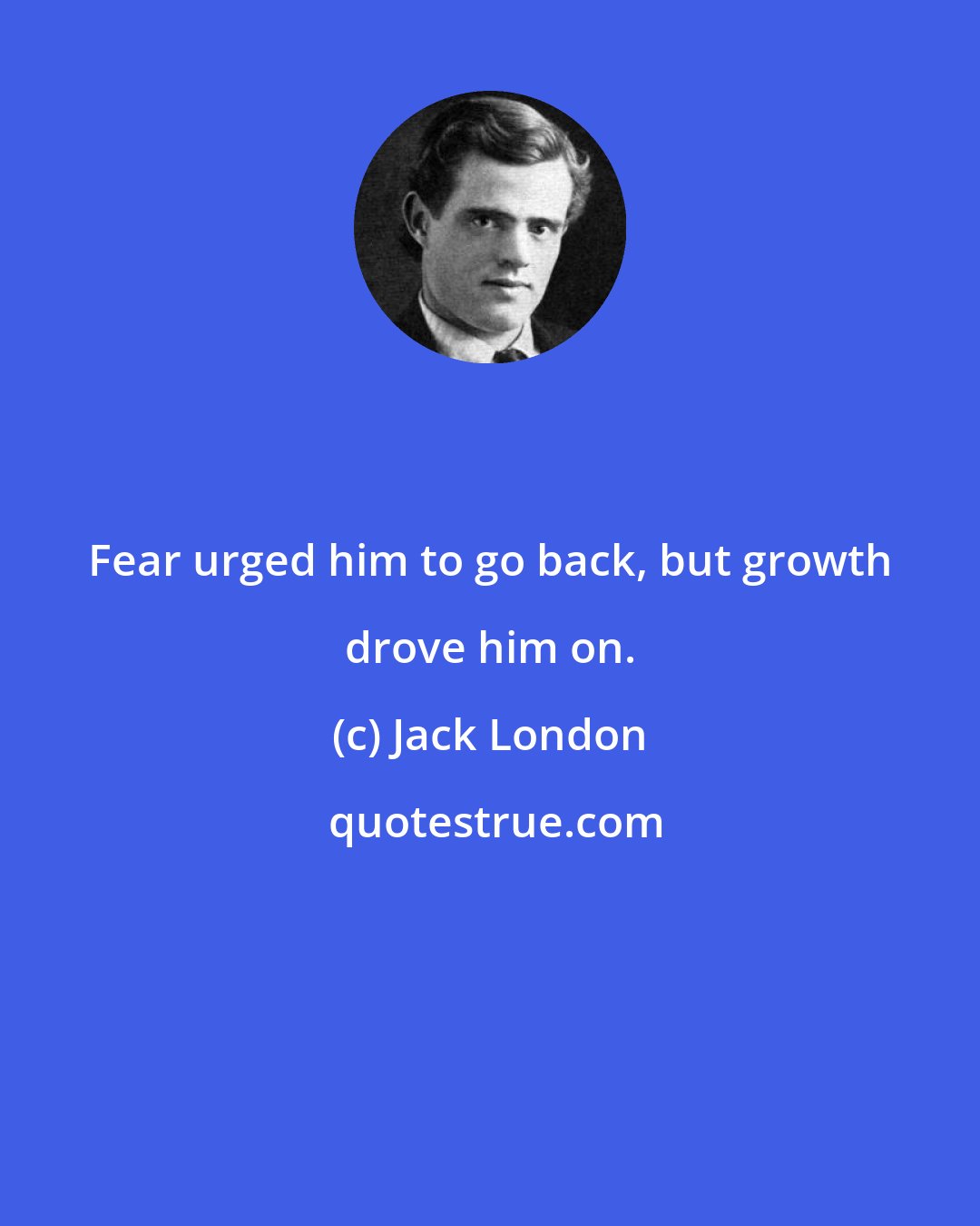 Jack London: Fear urged him to go back, but growth drove him on.