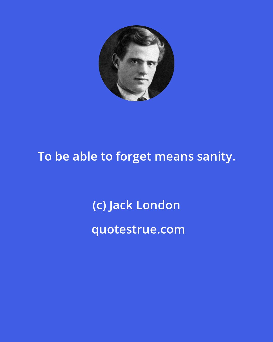 Jack London: To be able to forget means sanity.