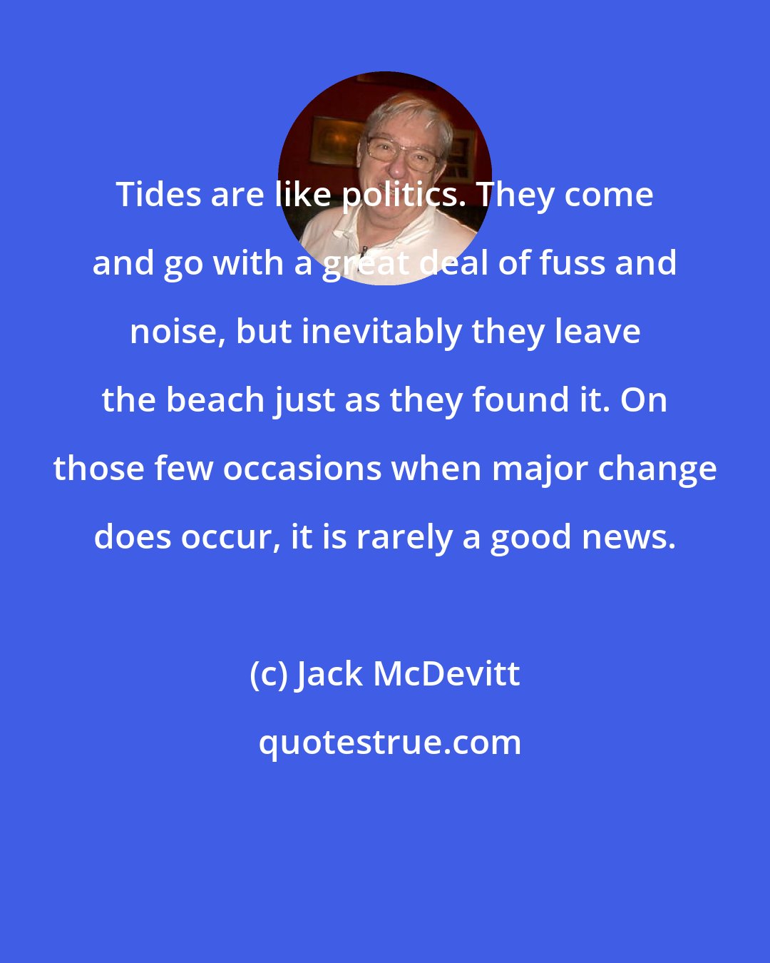 Jack McDevitt: Tides are like politics. They come and go with a great deal of fuss and noise, but inevitably they leave the beach just as they found it. On those few occasions when major change does occur, it is rarely a good news.
