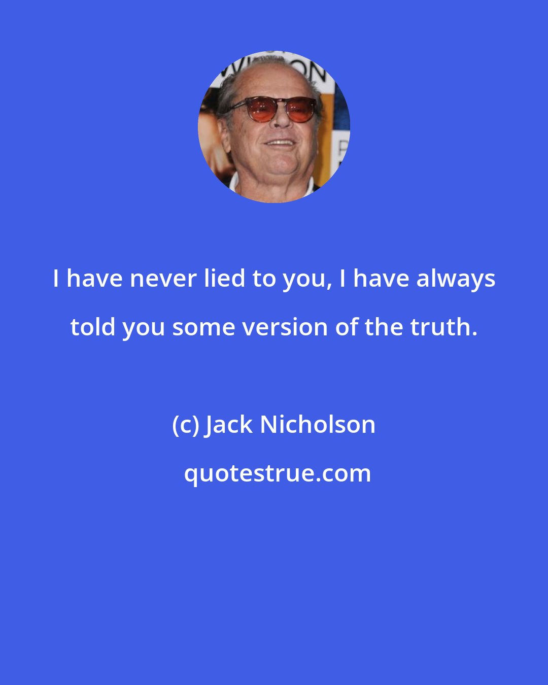 Jack Nicholson: I have never lied to you, I have always told you some version of the truth.