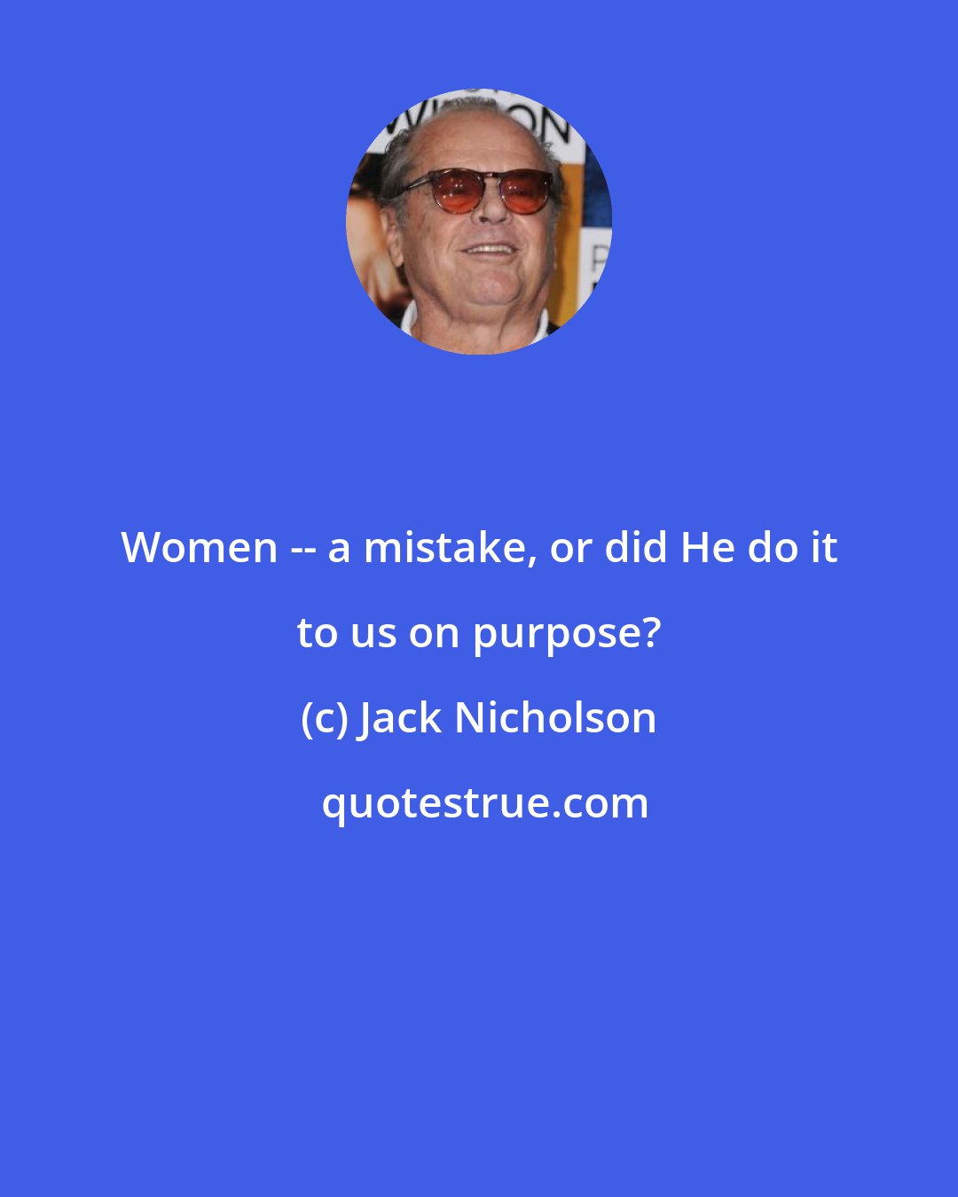 Jack Nicholson: Women -- a mistake, or did He do it to us on purpose?