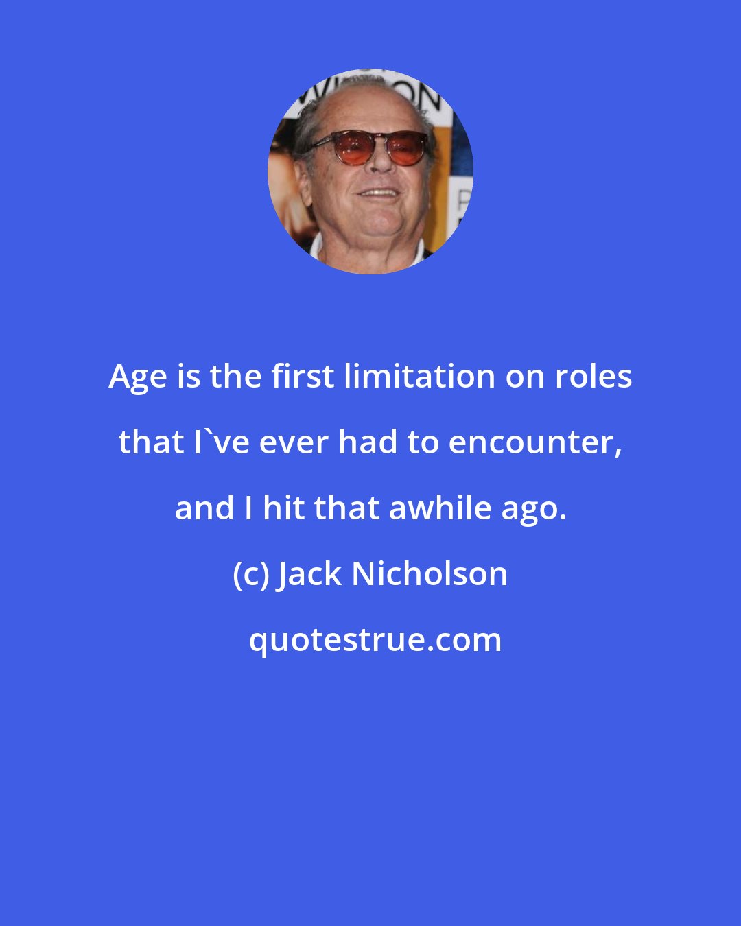 Jack Nicholson: Age is the first limitation on roles that I've ever had to encounter, and I hit that awhile ago.