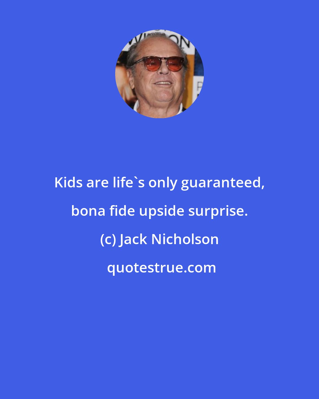 Jack Nicholson: Kids are life's only guaranteed, bona fide upside surprise.