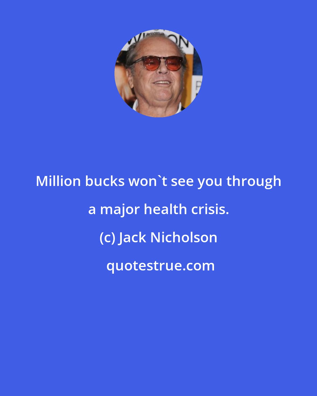 Jack Nicholson: Million bucks won't see you through a major health crisis.