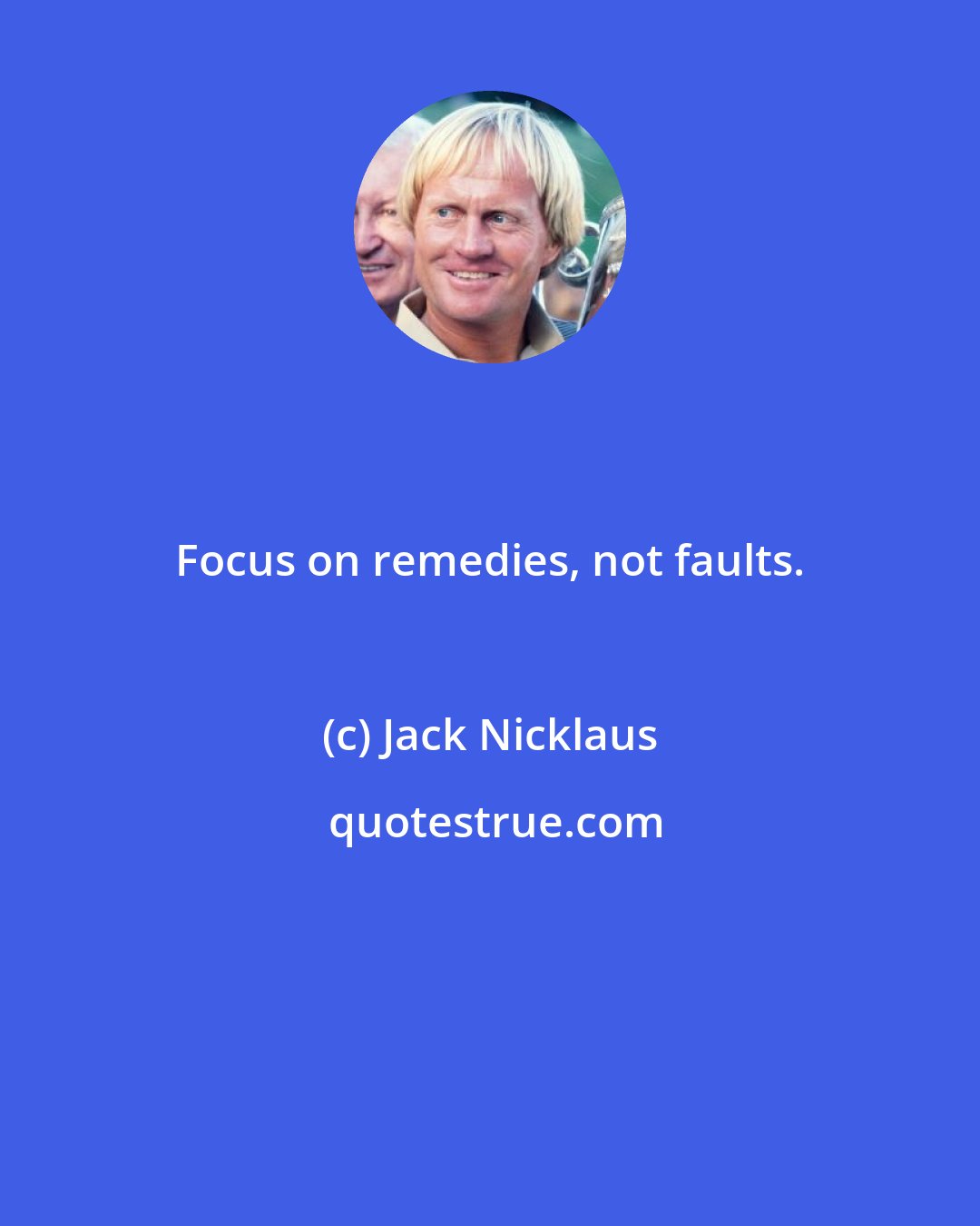 Jack Nicklaus: Focus on remedies, not faults.