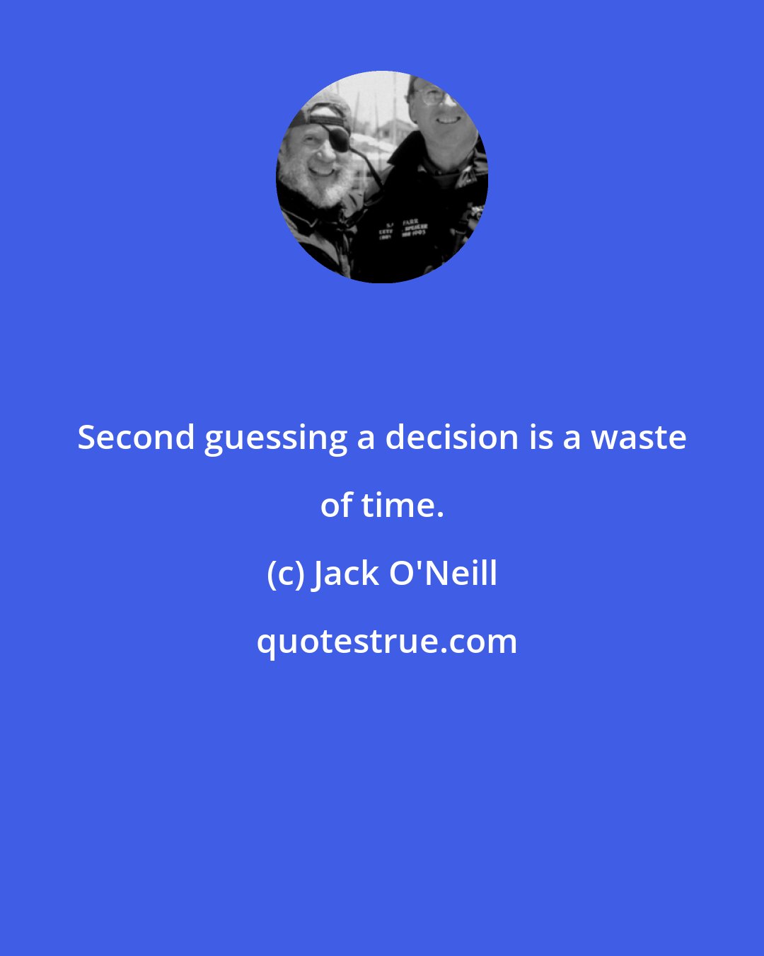 Jack O'Neill: Second guessing a decision is a waste of time.