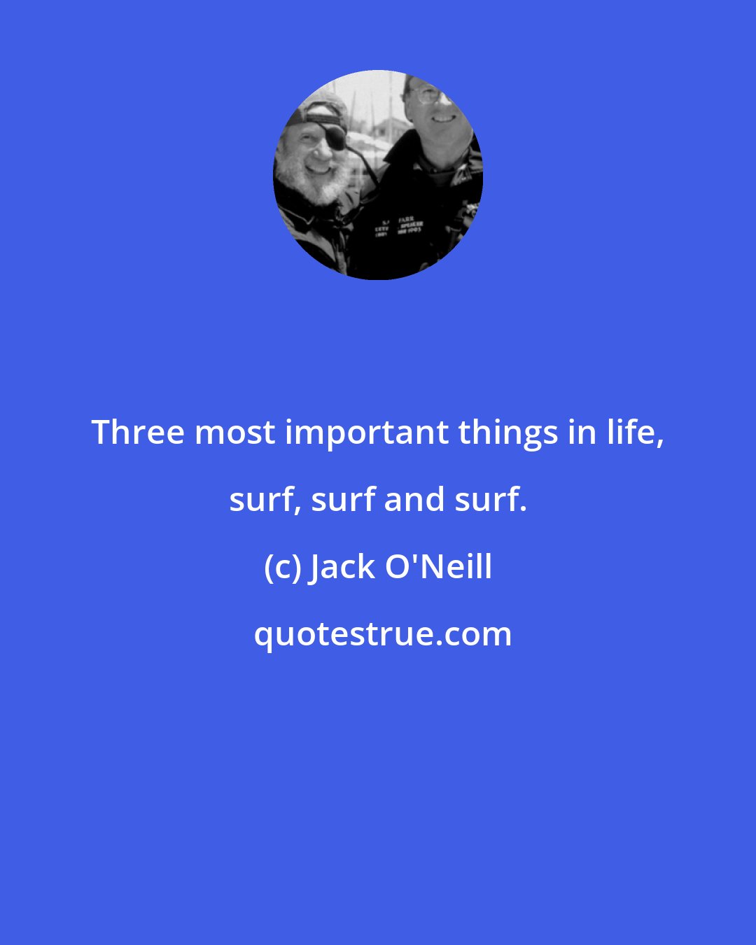 Jack O'Neill: Three most important things in life, surf, surf and surf.