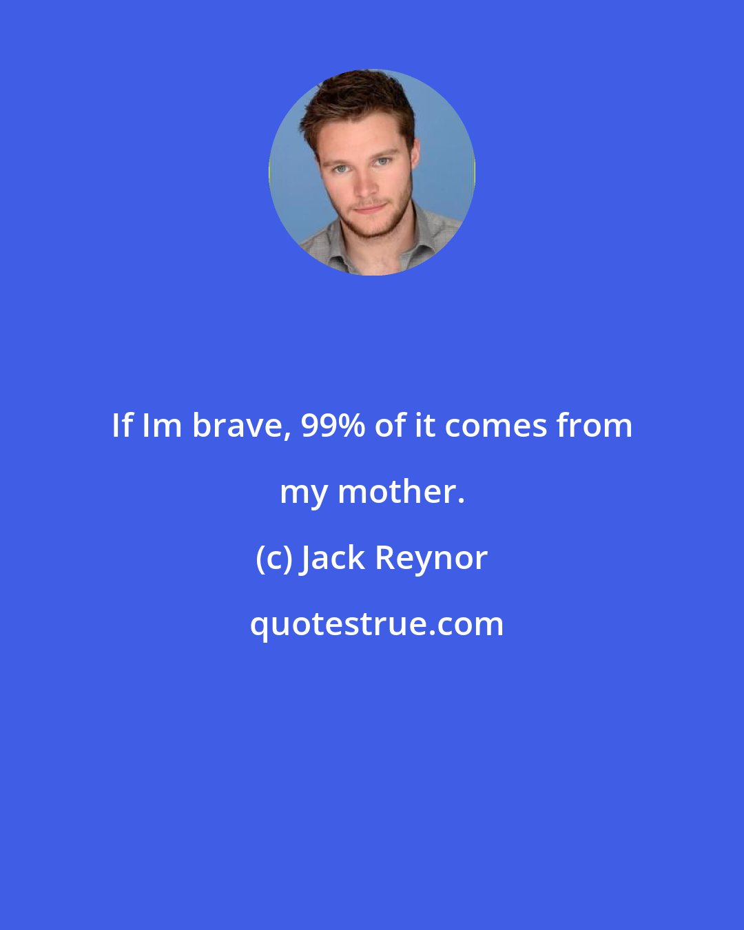 Jack Reynor: If Im brave, 99% of it comes from my mother.