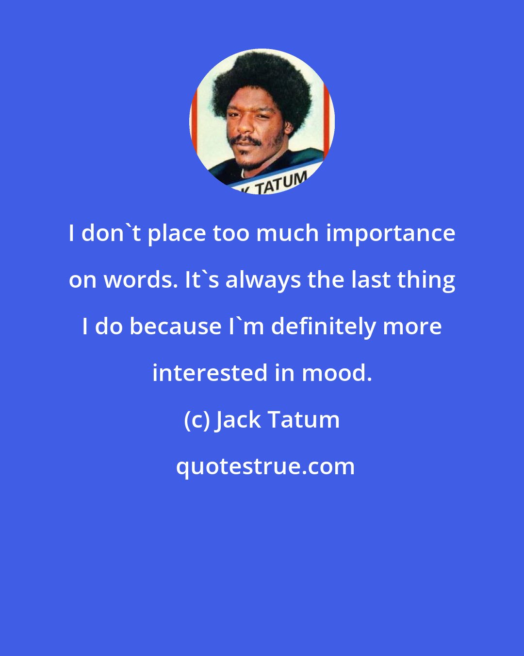 Jack Tatum: I don't place too much importance on words. It's always the last thing I do because I'm definitely more interested in mood.