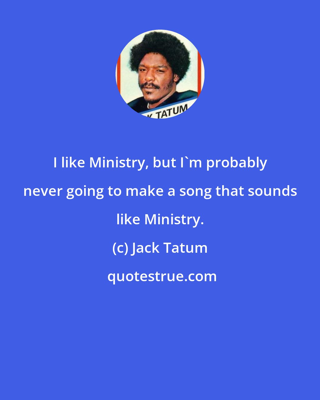 Jack Tatum: I like Ministry, but I'm probably never going to make a song that sounds like Ministry.