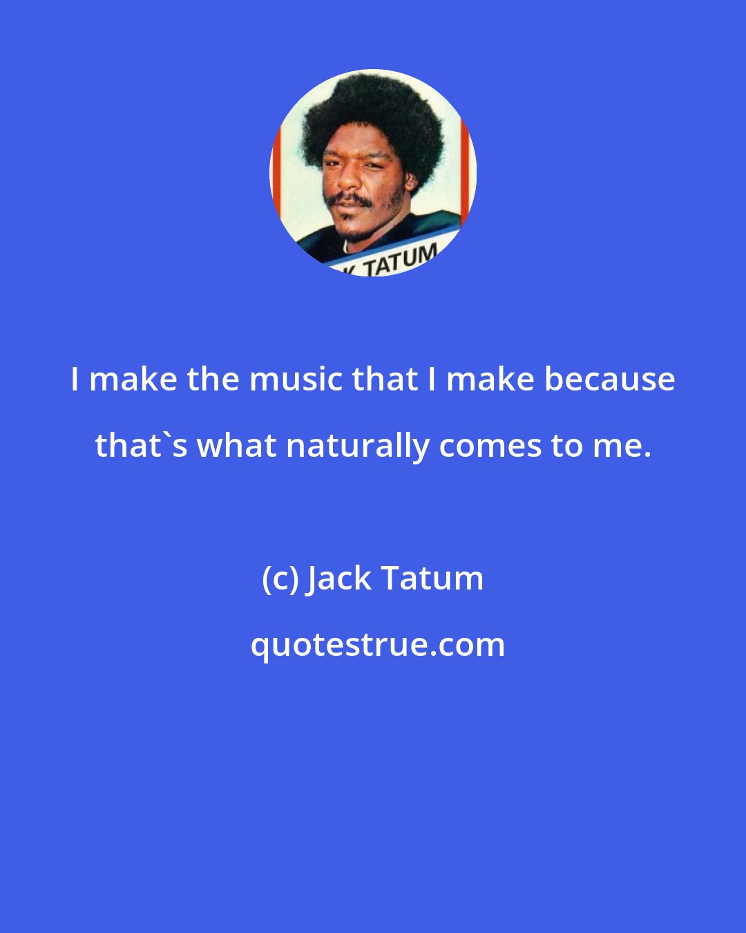 Jack Tatum: I make the music that I make because that's what naturally comes to me.