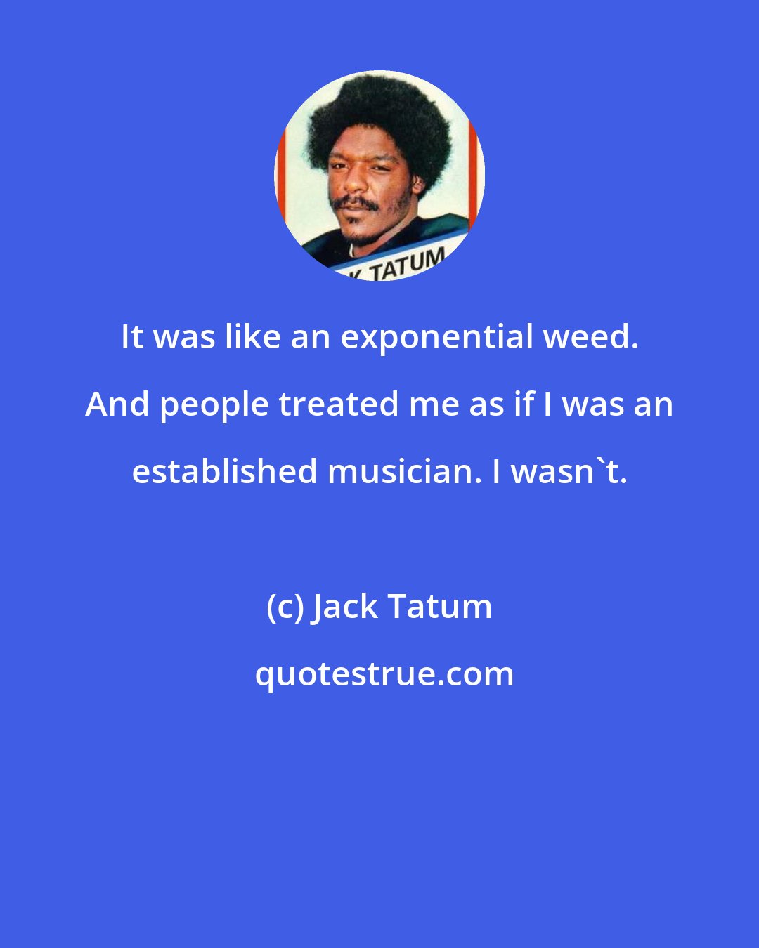 Jack Tatum: It was like an exponential weed. And people treated me as if I was an established musician. I wasn't.