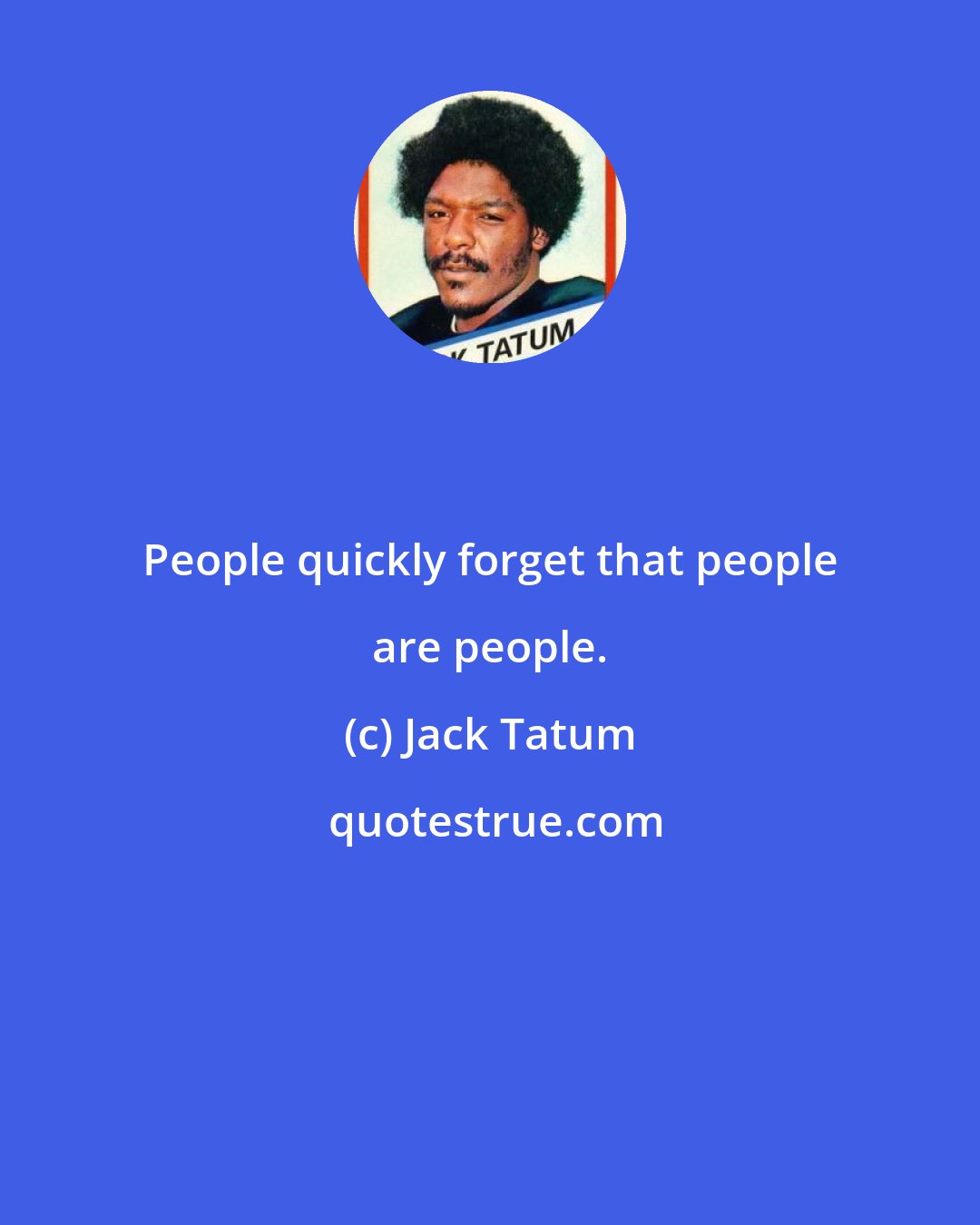 Jack Tatum: People quickly forget that people are people.