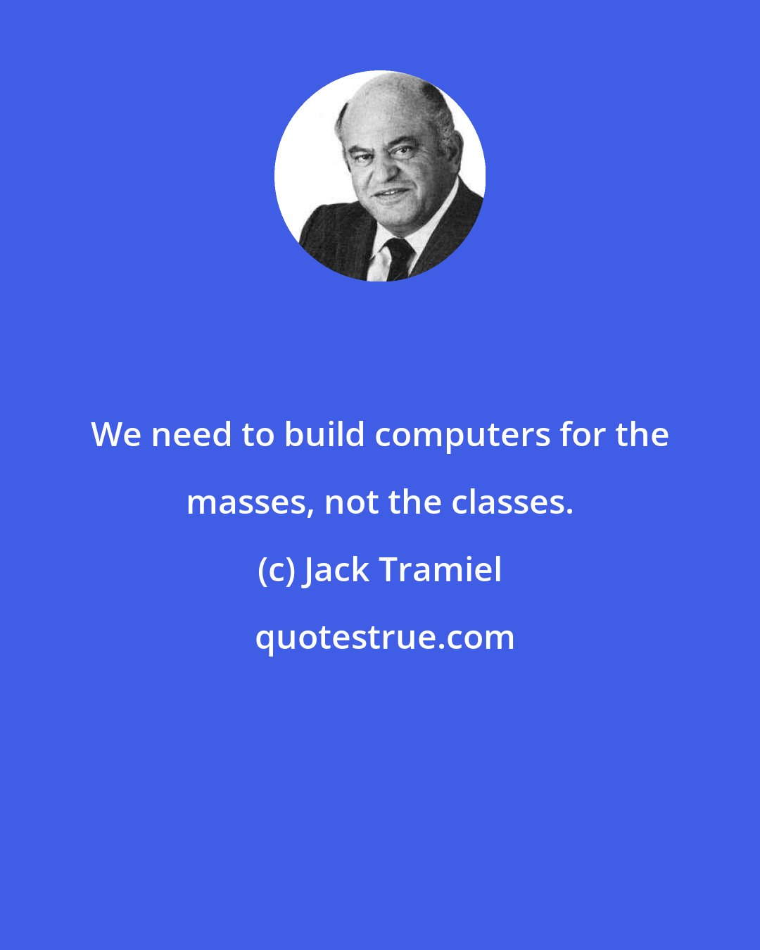 Jack Tramiel: We need to build computers for the masses, not the classes.