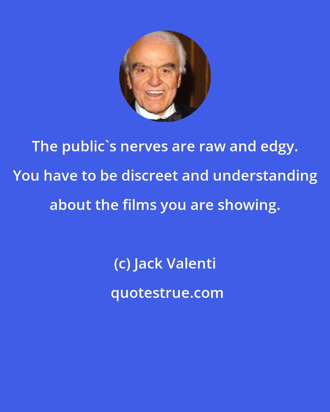 Jack Valenti: The public's nerves are raw and edgy. You have to be discreet and understanding about the films you are showing.