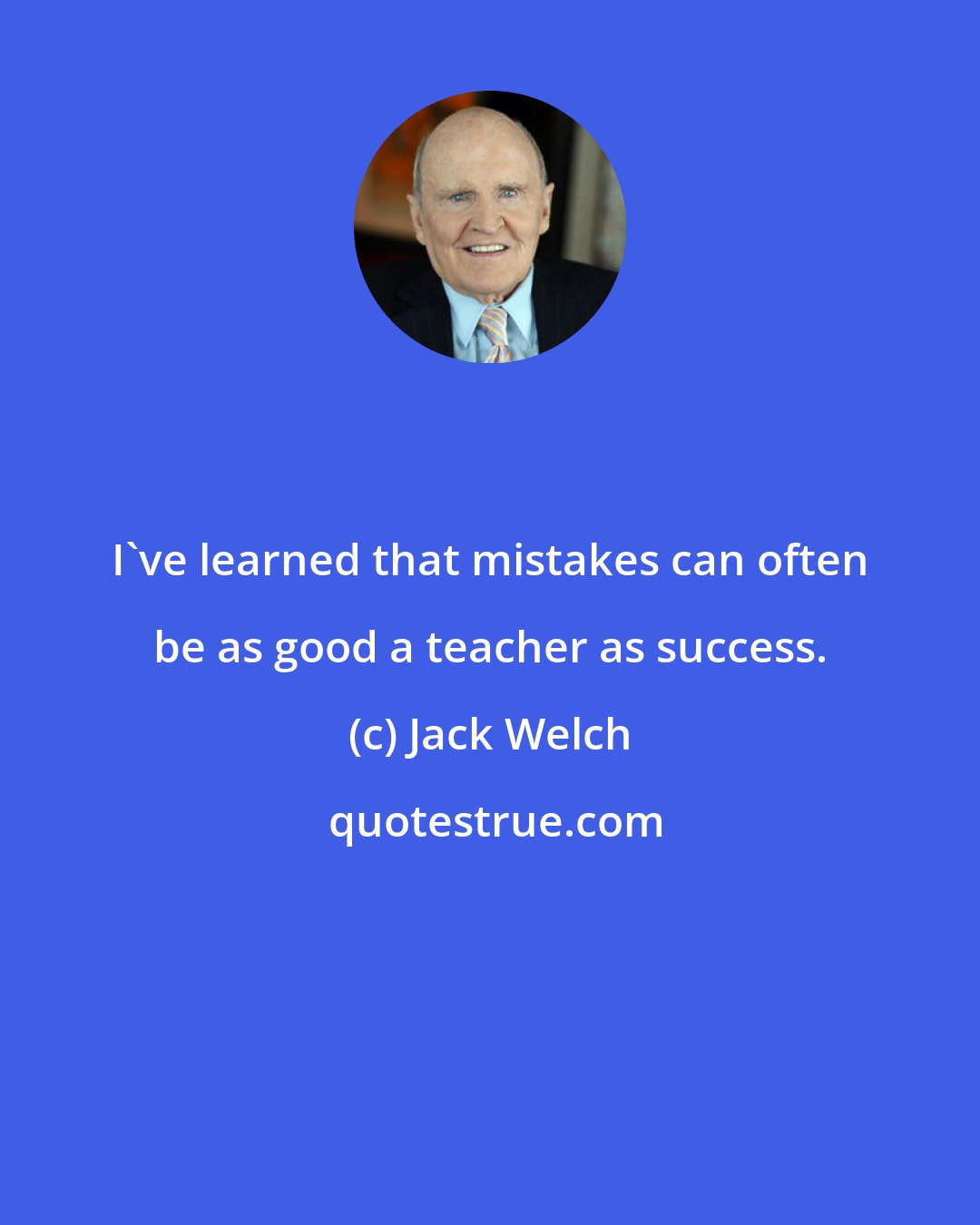 Jack Welch: I've learned that mistakes can often be as good a teacher as success.