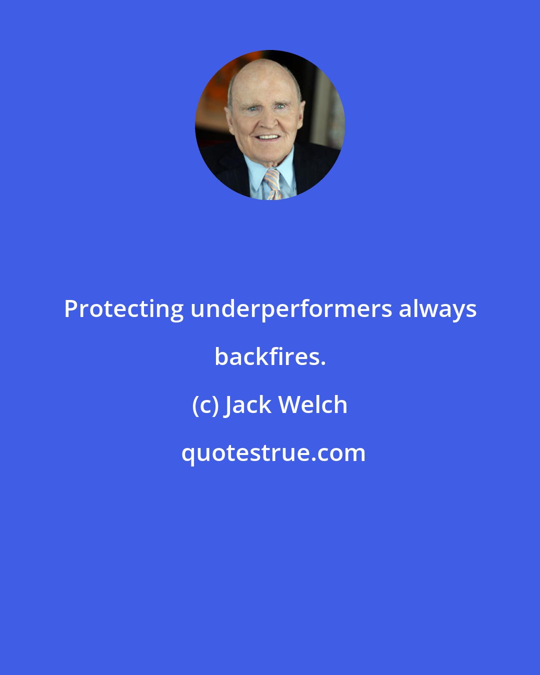 Jack Welch: Protecting underperformers always backfires.