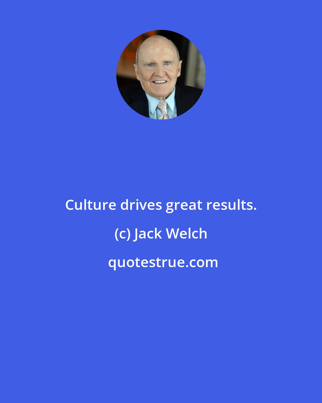 Jack Welch: Culture drives great results.