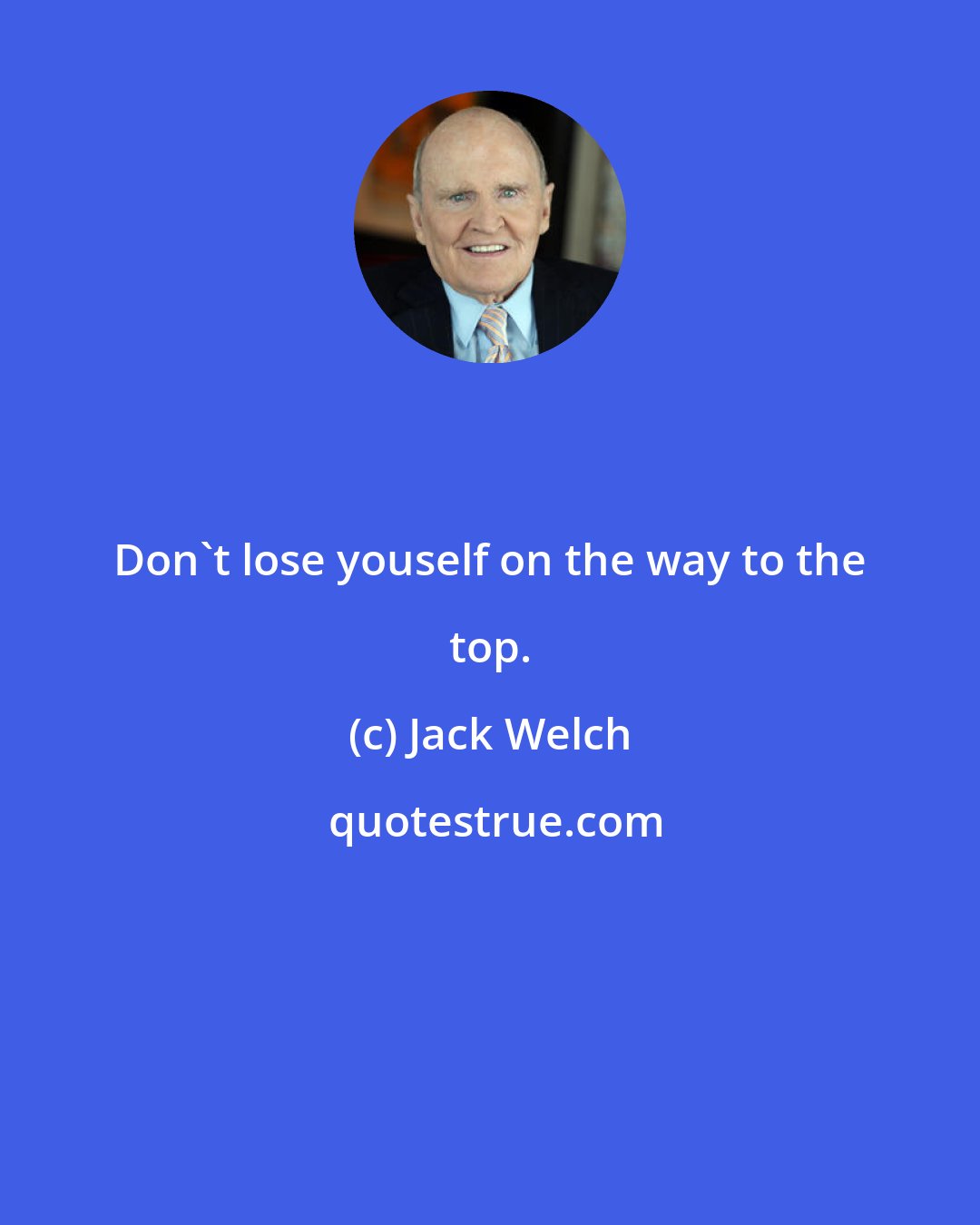 Jack Welch: Don't lose youself on the way to the top.