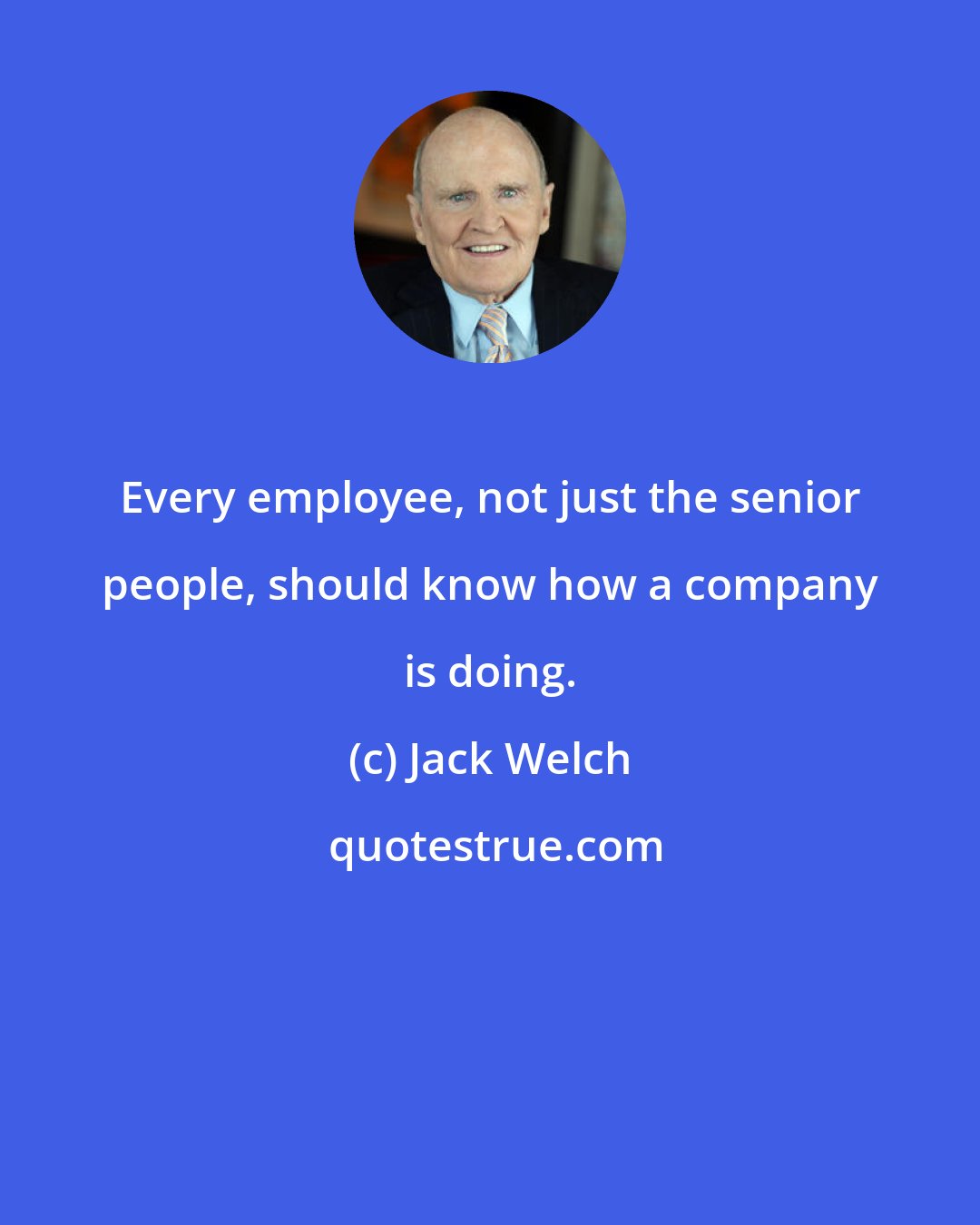 Jack Welch: Every employee, not just the senior people, should know how a company is doing.