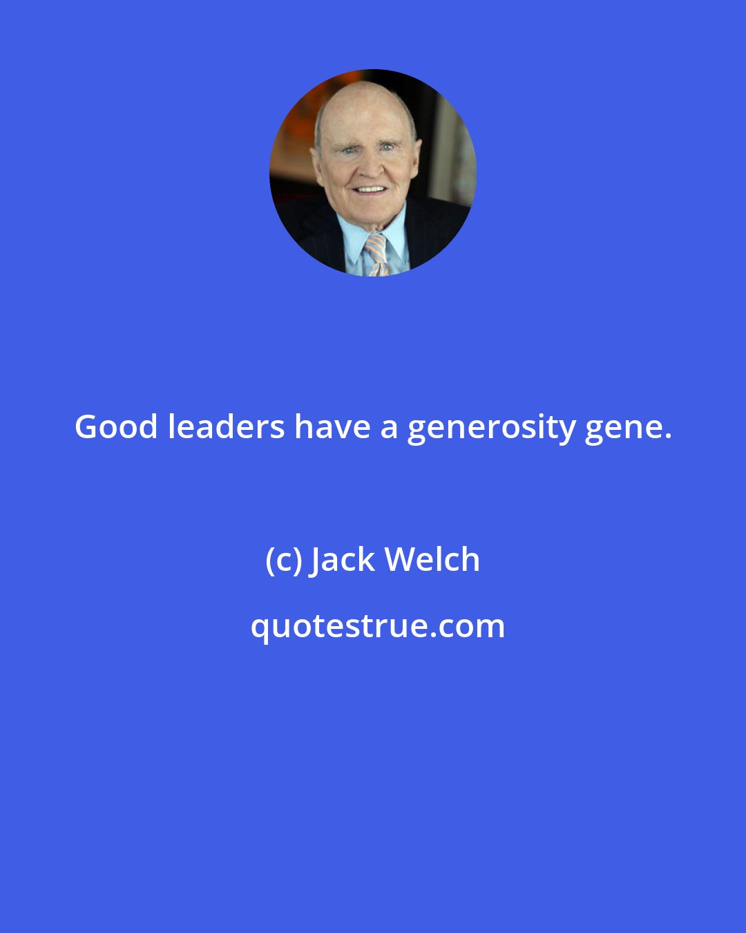 Jack Welch: Good leaders have a generosity gene.